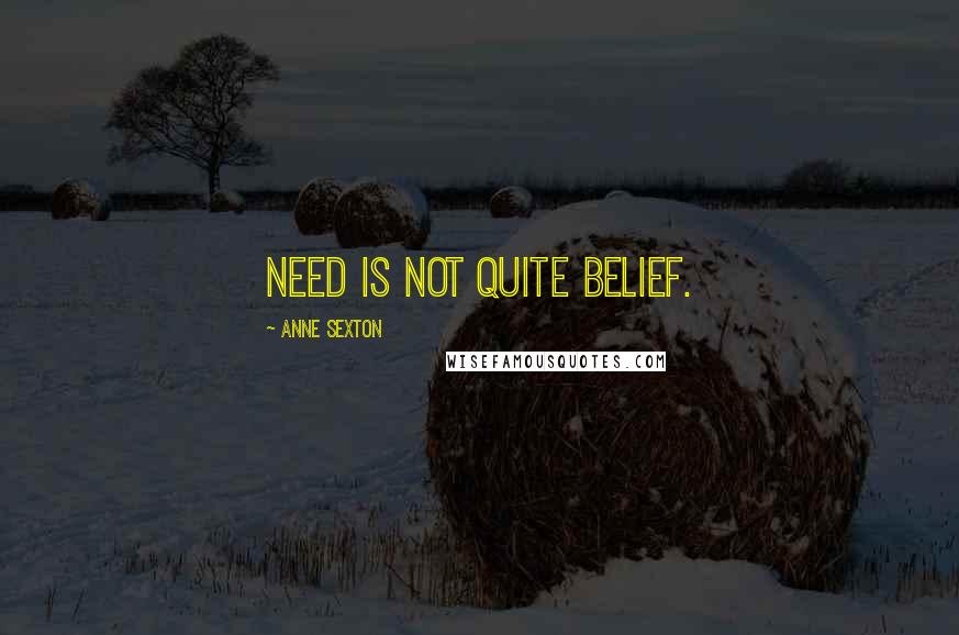 Anne Sexton Quotes: Need is not quite belief.