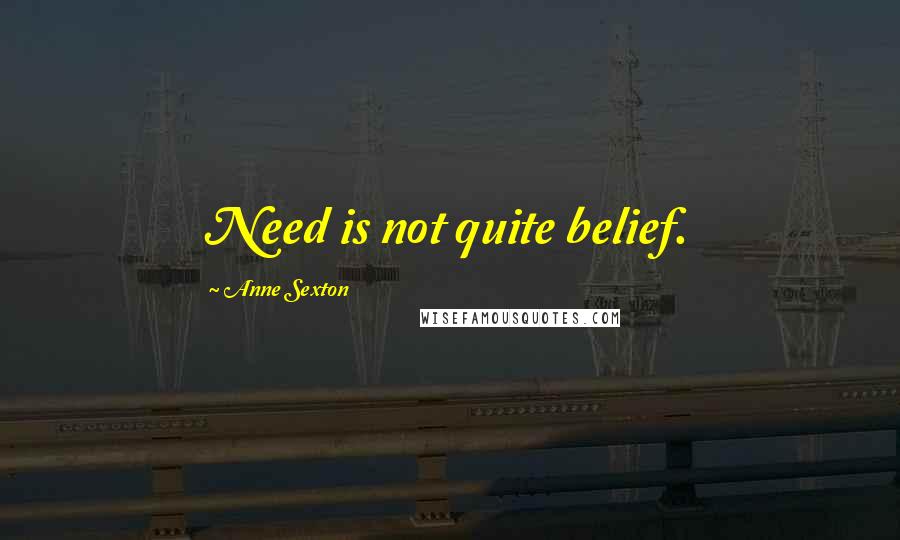 Anne Sexton Quotes: Need is not quite belief.