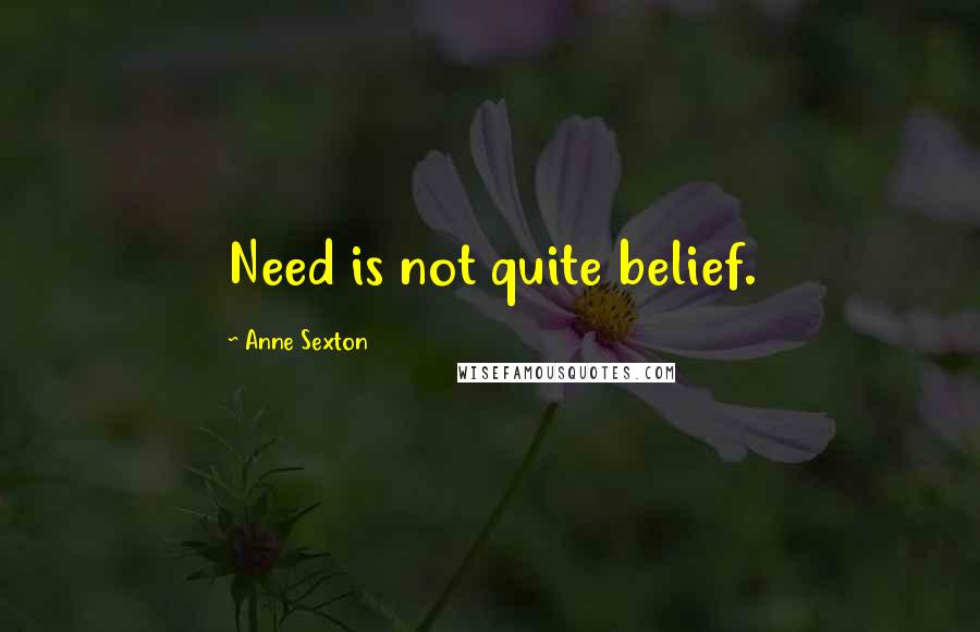 Anne Sexton Quotes: Need is not quite belief.