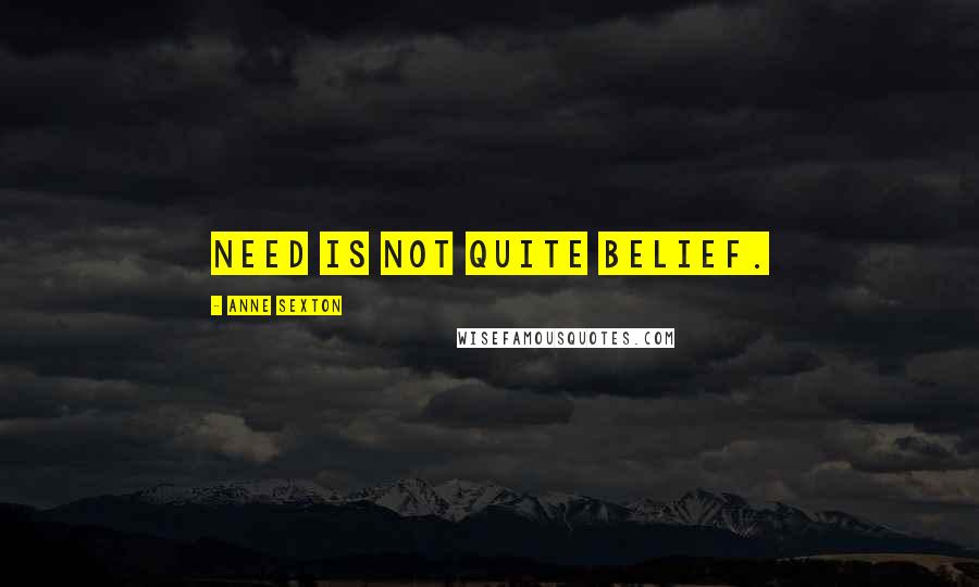 Anne Sexton Quotes: Need is not quite belief.