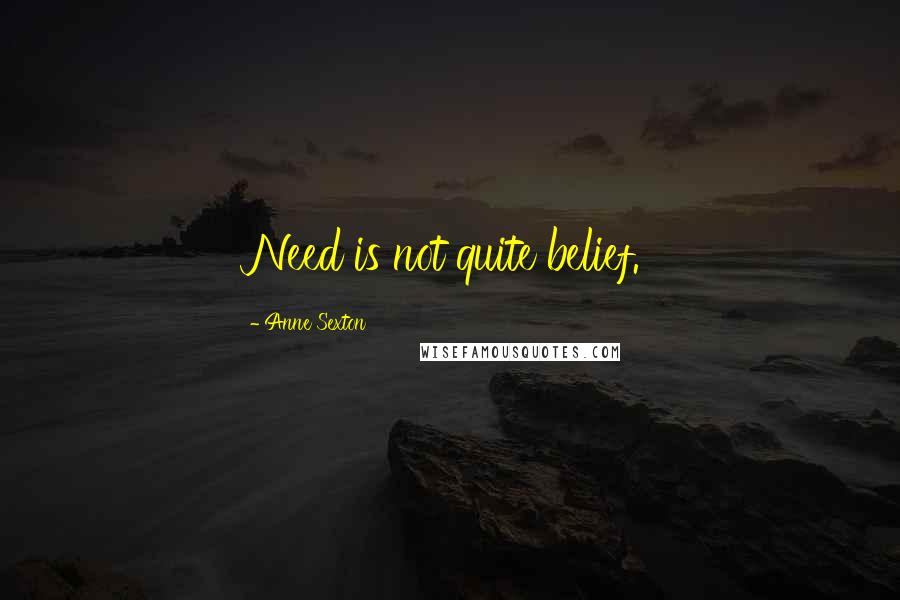 Anne Sexton Quotes: Need is not quite belief.