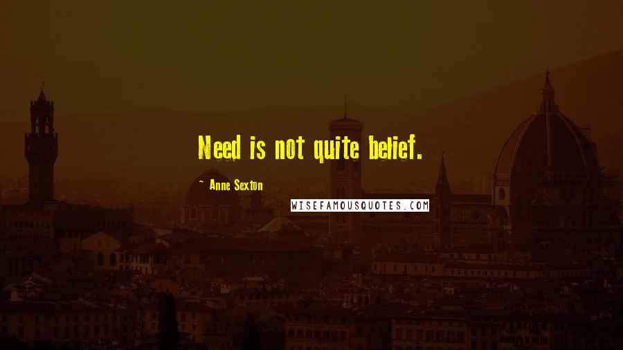 Anne Sexton Quotes: Need is not quite belief.