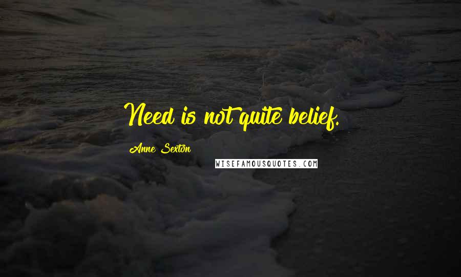 Anne Sexton Quotes: Need is not quite belief.