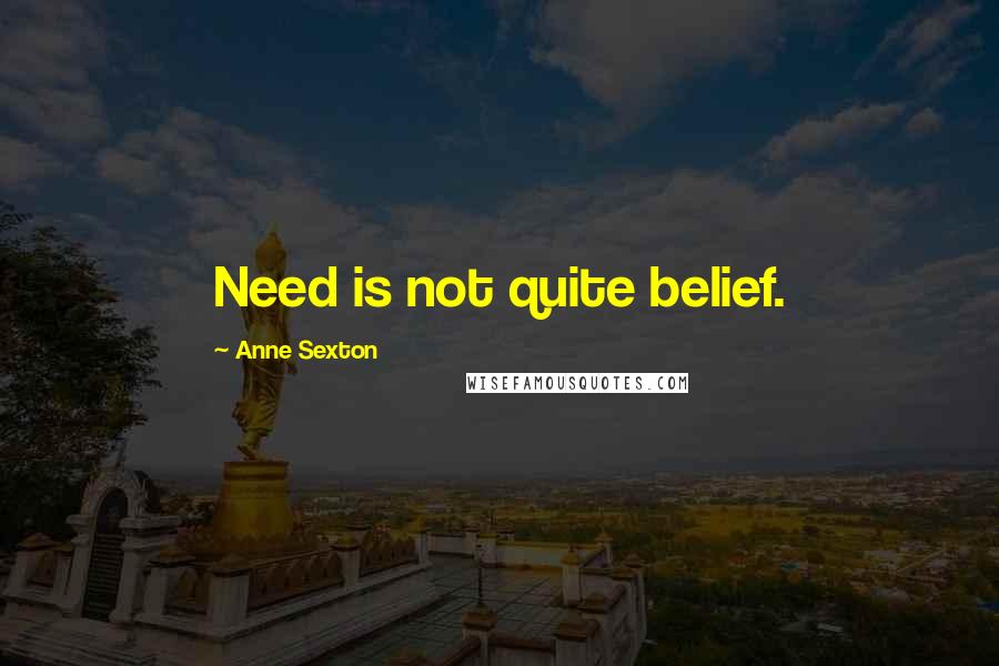 Anne Sexton Quotes: Need is not quite belief.