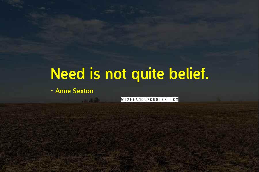 Anne Sexton Quotes: Need is not quite belief.