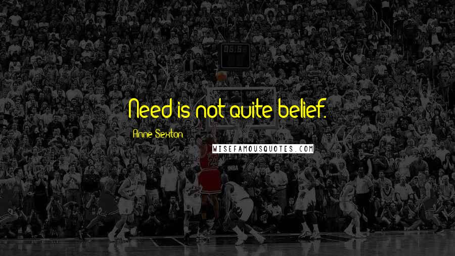 Anne Sexton Quotes: Need is not quite belief.