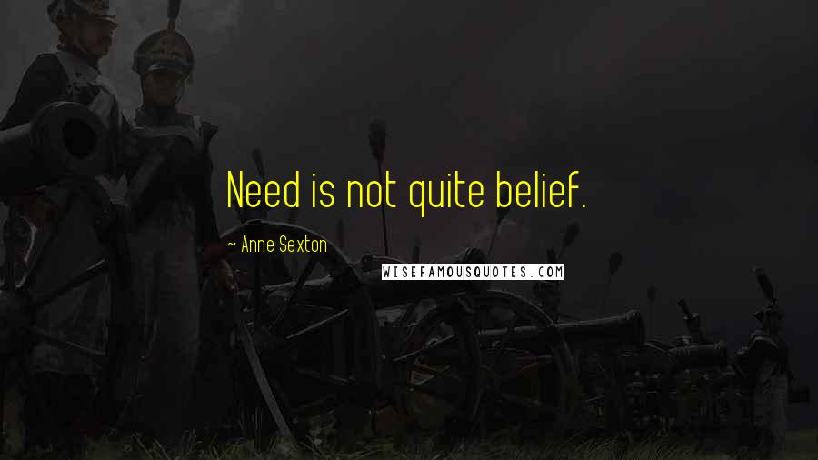 Anne Sexton Quotes: Need is not quite belief.