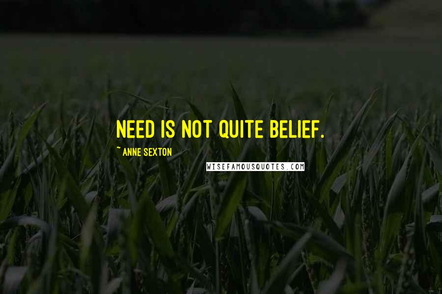 Anne Sexton Quotes: Need is not quite belief.