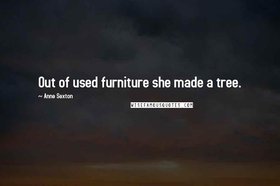 Anne Sexton Quotes: Out of used furniture she made a tree.