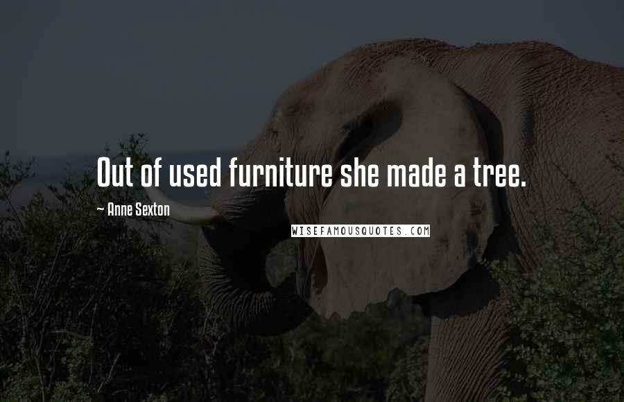 Anne Sexton Quotes: Out of used furniture she made a tree.