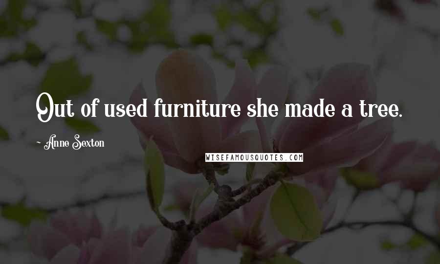 Anne Sexton Quotes: Out of used furniture she made a tree.