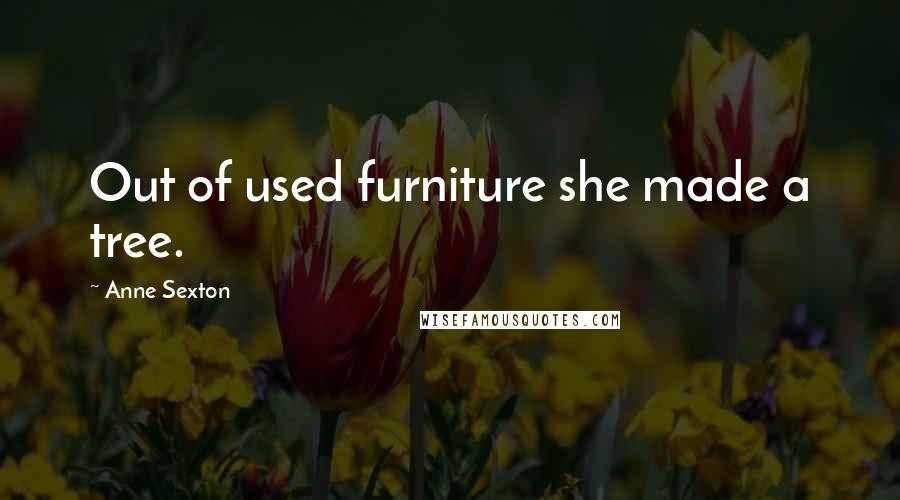 Anne Sexton Quotes: Out of used furniture she made a tree.