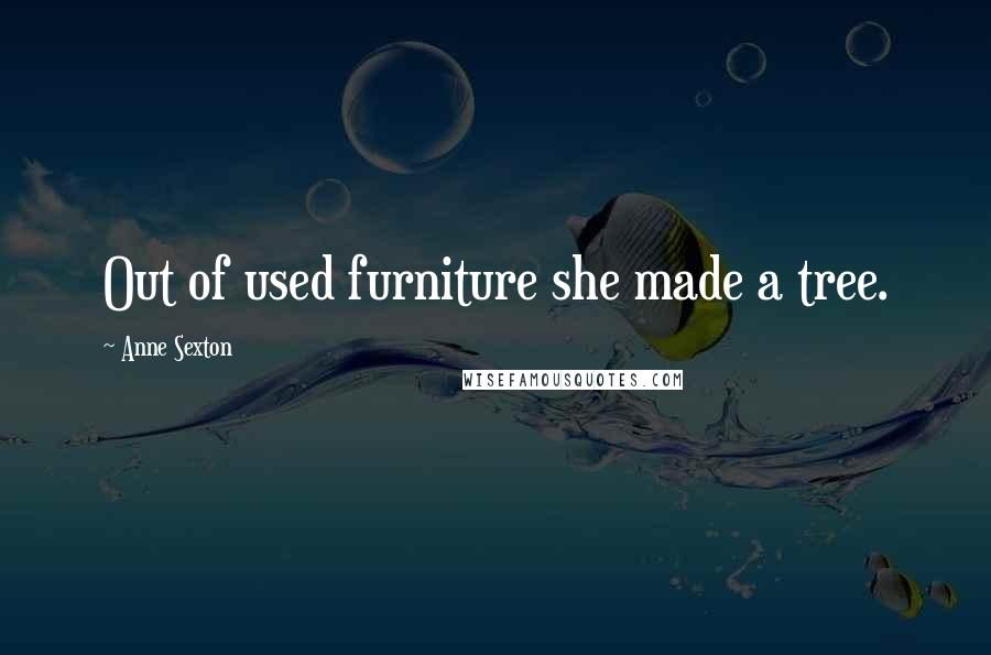 Anne Sexton Quotes: Out of used furniture she made a tree.