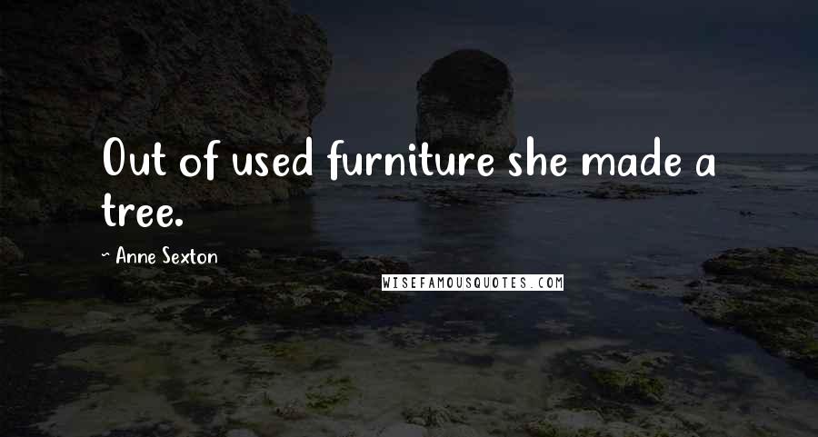 Anne Sexton Quotes: Out of used furniture she made a tree.