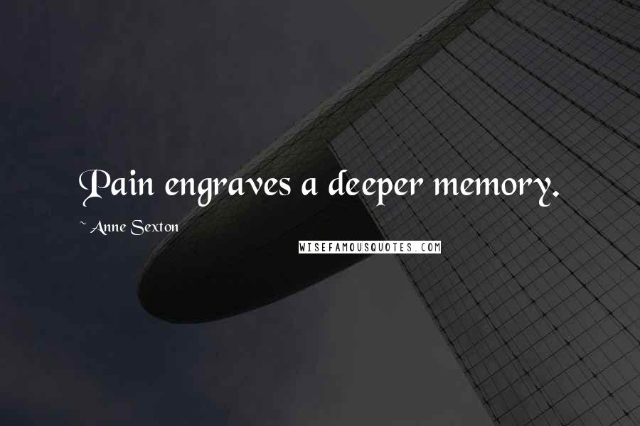 Anne Sexton Quotes: Pain engraves a deeper memory.