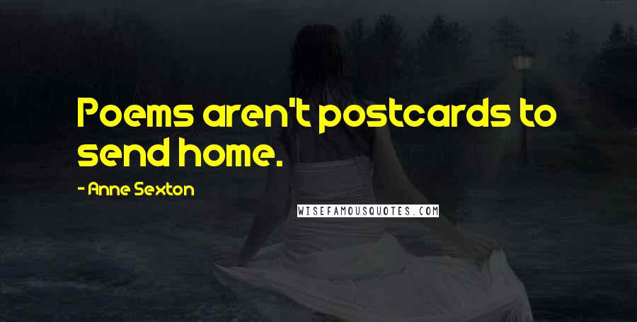 Anne Sexton Quotes: Poems aren't postcards to send home.