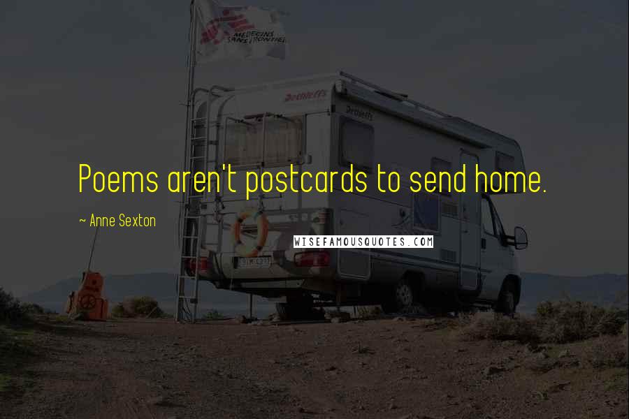 Anne Sexton Quotes: Poems aren't postcards to send home.