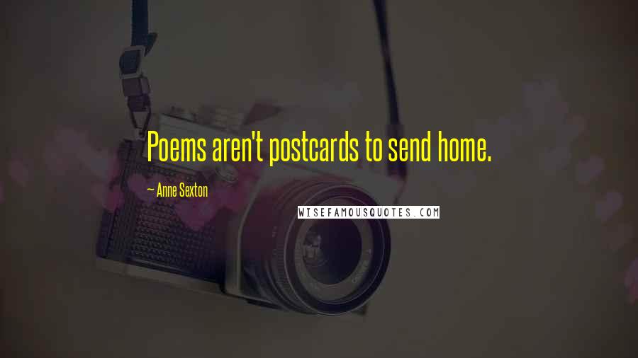 Anne Sexton Quotes: Poems aren't postcards to send home.