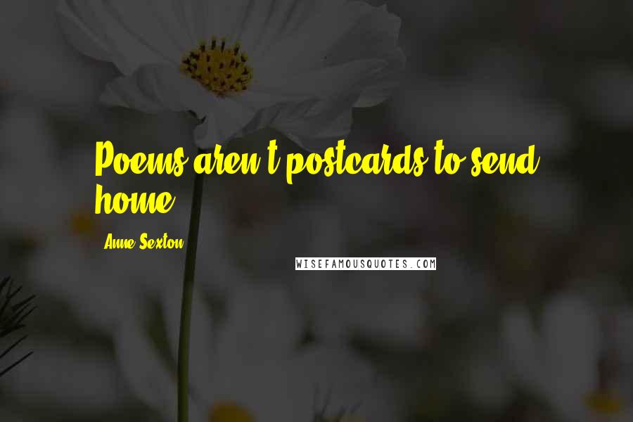 Anne Sexton Quotes: Poems aren't postcards to send home.