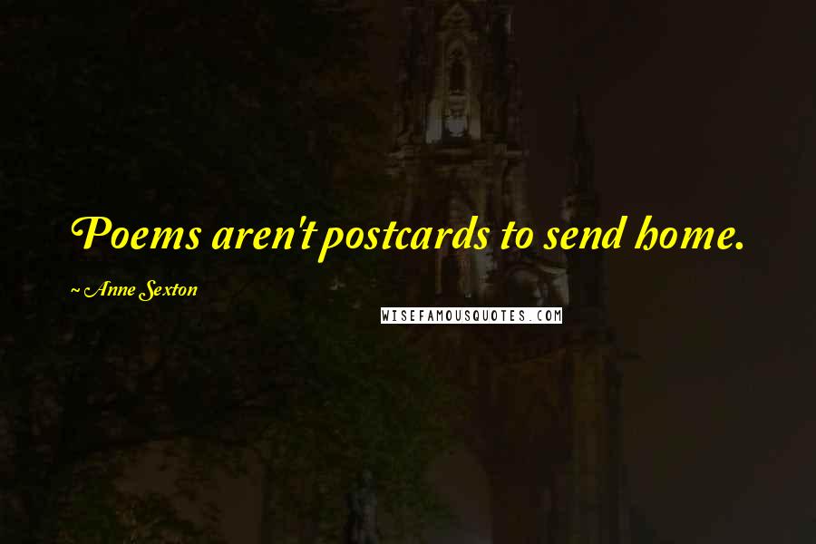 Anne Sexton Quotes: Poems aren't postcards to send home.