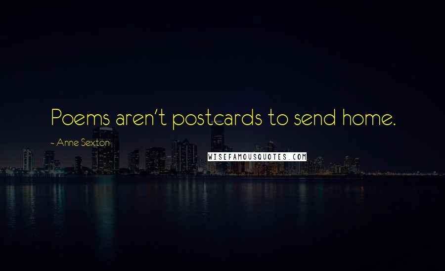 Anne Sexton Quotes: Poems aren't postcards to send home.