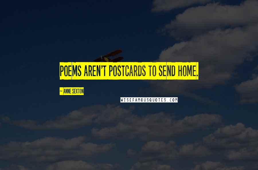 Anne Sexton Quotes: Poems aren't postcards to send home.
