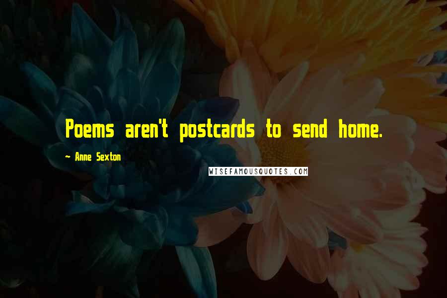 Anne Sexton Quotes: Poems aren't postcards to send home.