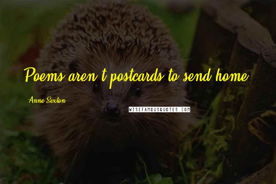 Anne Sexton Quotes: Poems aren't postcards to send home.