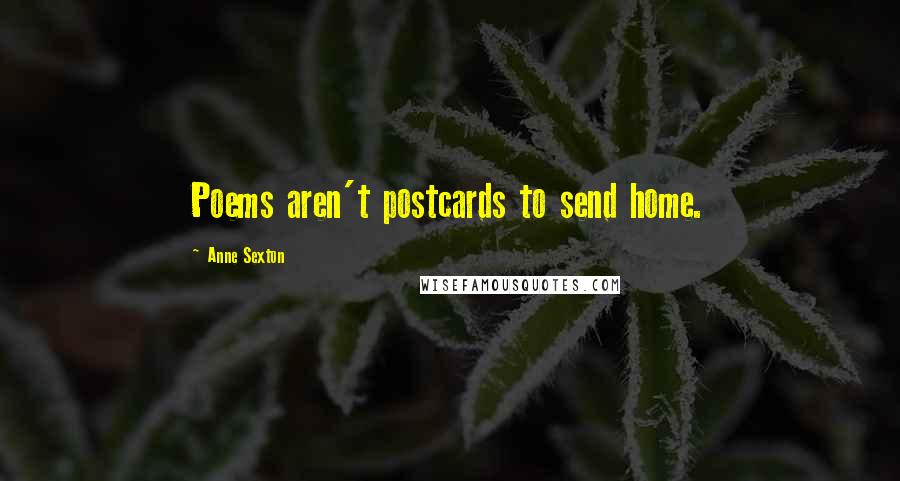 Anne Sexton Quotes: Poems aren't postcards to send home.