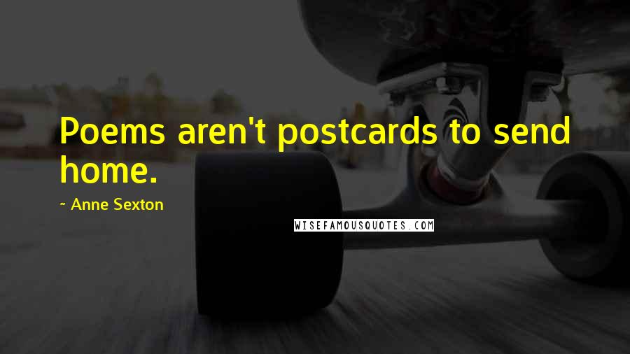 Anne Sexton Quotes: Poems aren't postcards to send home.