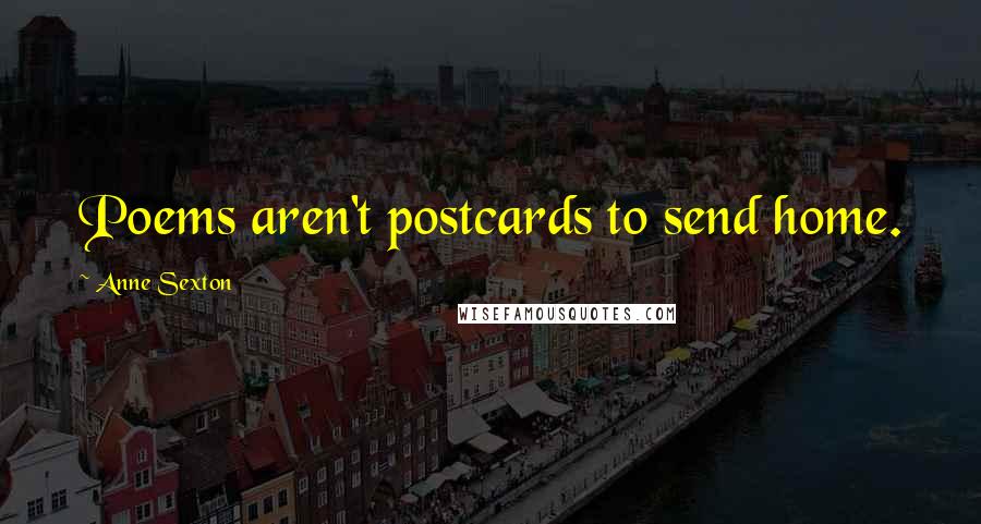 Anne Sexton Quotes: Poems aren't postcards to send home.