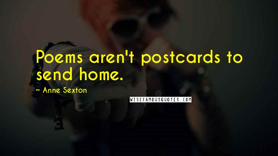 Anne Sexton Quotes: Poems aren't postcards to send home.