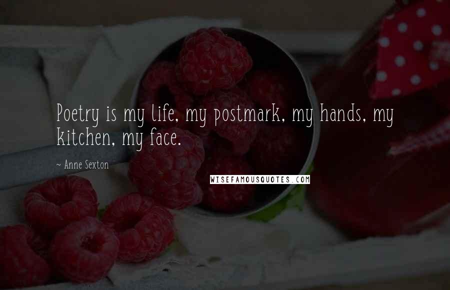Anne Sexton Quotes: Poetry is my life, my postmark, my hands, my kitchen, my face.