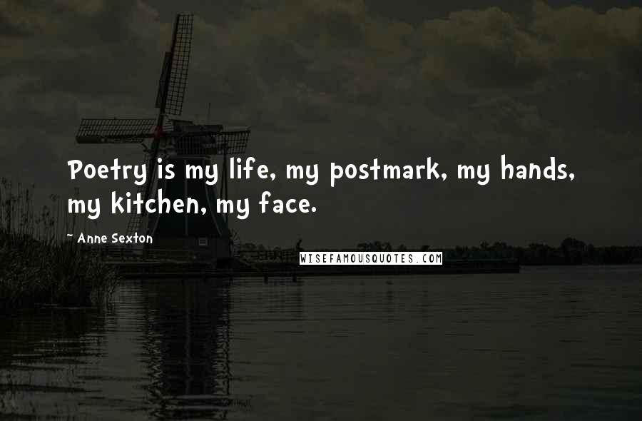 Anne Sexton Quotes: Poetry is my life, my postmark, my hands, my kitchen, my face.