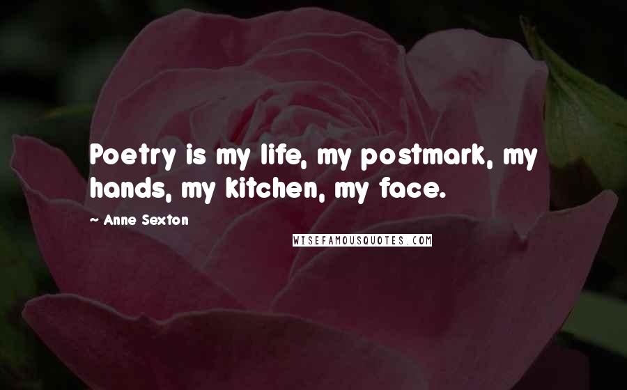 Anne Sexton Quotes: Poetry is my life, my postmark, my hands, my kitchen, my face.