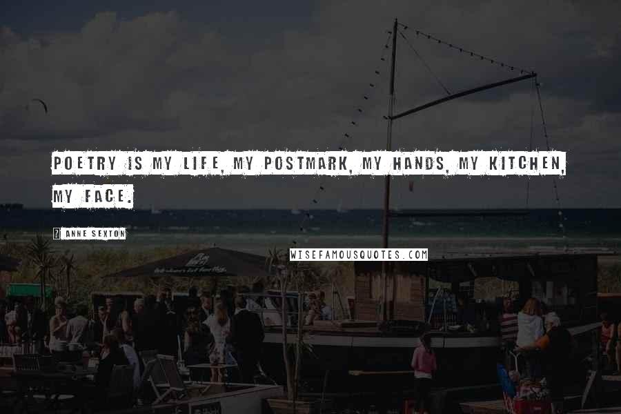 Anne Sexton Quotes: Poetry is my life, my postmark, my hands, my kitchen, my face.