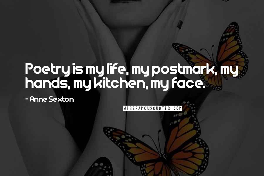 Anne Sexton Quotes: Poetry is my life, my postmark, my hands, my kitchen, my face.
