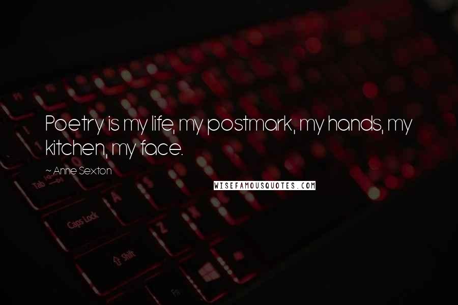 Anne Sexton Quotes: Poetry is my life, my postmark, my hands, my kitchen, my face.