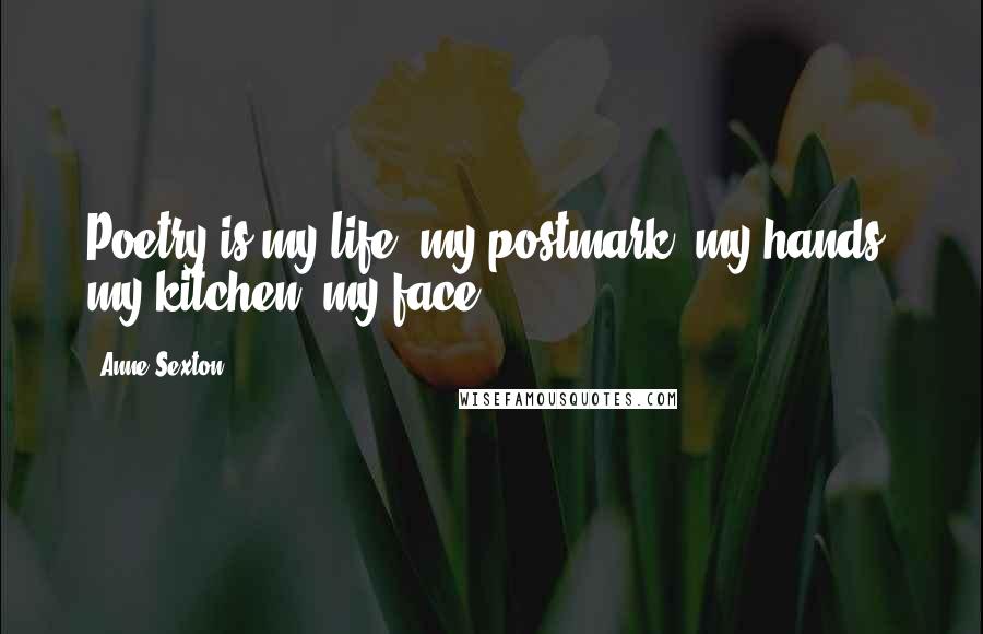 Anne Sexton Quotes: Poetry is my life, my postmark, my hands, my kitchen, my face.