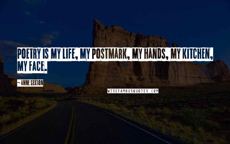 Anne Sexton Quotes: Poetry is my life, my postmark, my hands, my kitchen, my face.