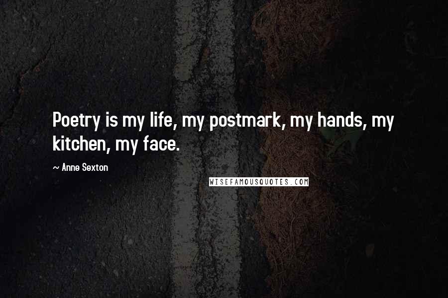 Anne Sexton Quotes: Poetry is my life, my postmark, my hands, my kitchen, my face.
