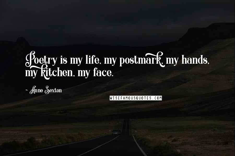 Anne Sexton Quotes: Poetry is my life, my postmark, my hands, my kitchen, my face.