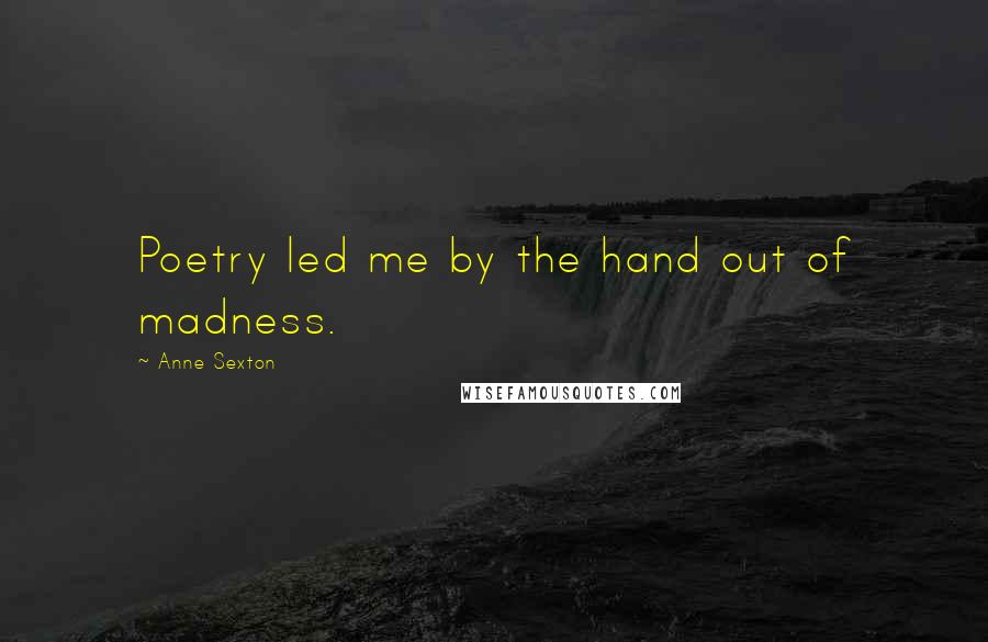 Anne Sexton Quotes: Poetry led me by the hand out of madness.