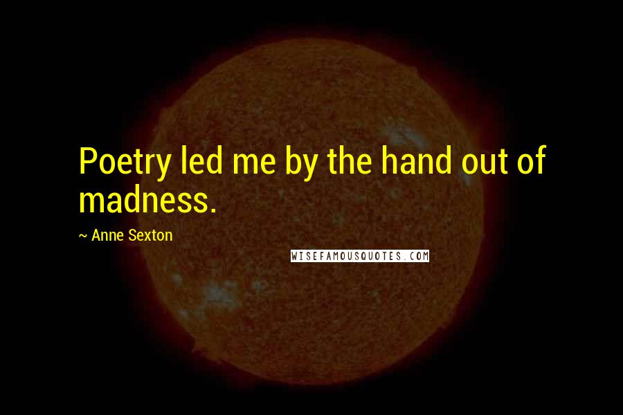 Anne Sexton Quotes: Poetry led me by the hand out of madness.