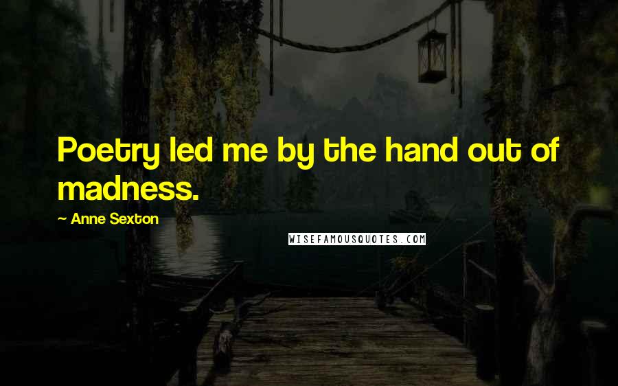 Anne Sexton Quotes: Poetry led me by the hand out of madness.