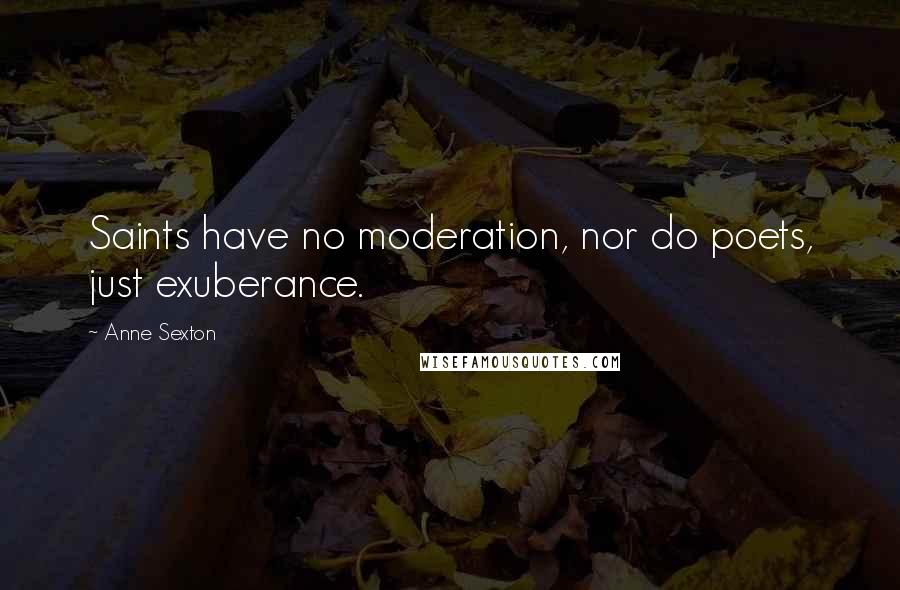Anne Sexton Quotes: Saints have no moderation, nor do poets, just exuberance.