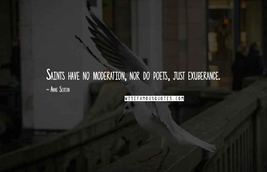 Anne Sexton Quotes: Saints have no moderation, nor do poets, just exuberance.
