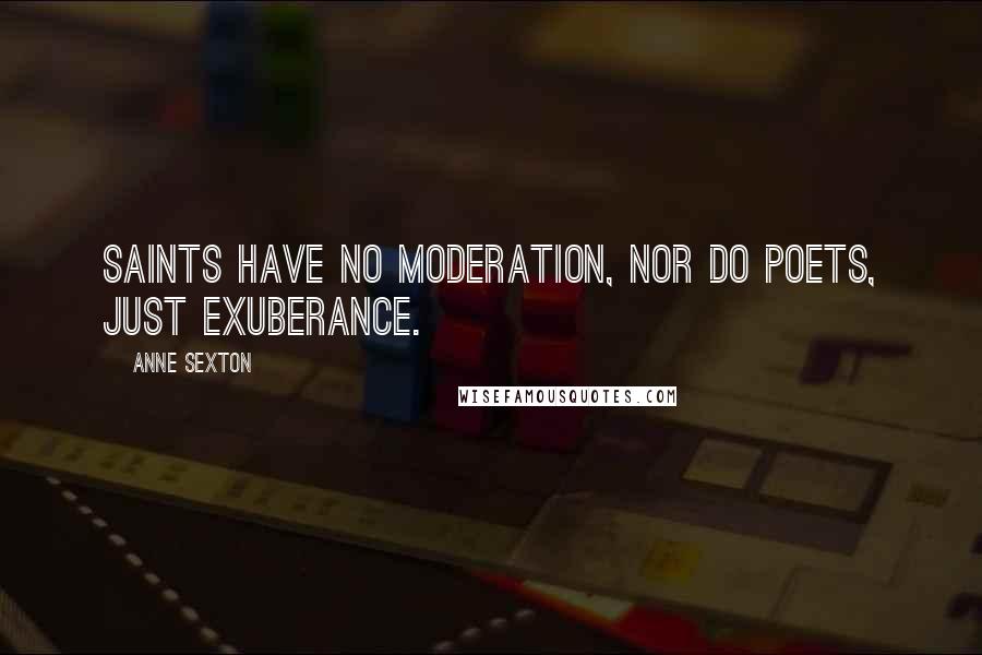 Anne Sexton Quotes: Saints have no moderation, nor do poets, just exuberance.