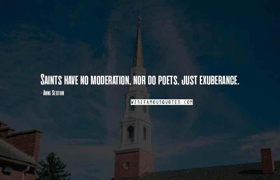 Anne Sexton Quotes: Saints have no moderation, nor do poets, just exuberance.