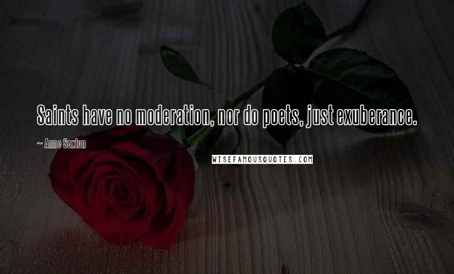 Anne Sexton Quotes: Saints have no moderation, nor do poets, just exuberance.